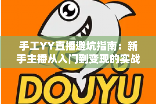 手工YY直播避坑指南：新手主播从入门到变现的实战防雷全攻略
