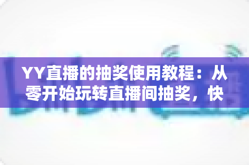 YY直播的抽奖使用教程:从零开始玩转直播间抽奖,快速提升人气与互动 YY直播的抽奖使用教程:从零开始玩转直播间抽奖,快速提升人气与互动