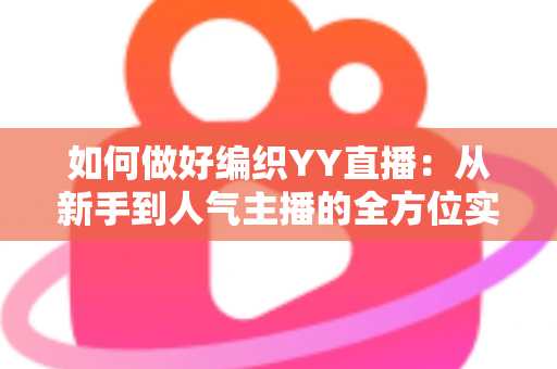 如何做好编织YY直播：从新手到人气主播的全方位实战指南