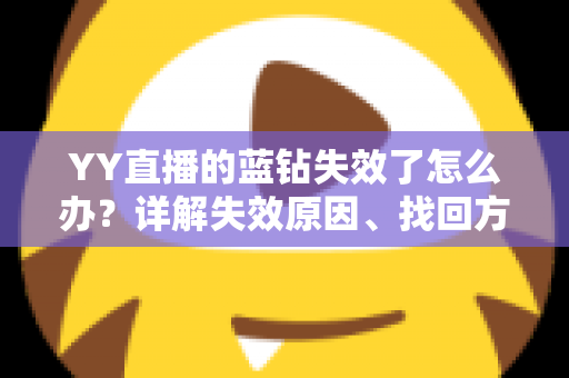 YY直播的蓝钻失效了怎么办?详解失效原因、找回方法与预防技巧全攻略 YY直播的蓝钻失效了怎么办?详解失效原因、找回方法与预防技巧全攻略