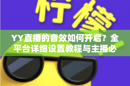 YY直播的音效如何开启？全平台详细设置教程与主播必备技巧一次掌握