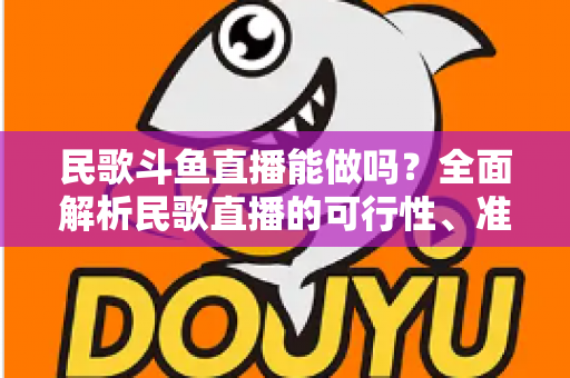 民歌斗鱼直播能做吗?全面解析民歌直播的可行性、准备清单与变现攻略 民歌斗鱼直播能做吗?全面解析民歌直播的可行性、准备清单与变现攻略