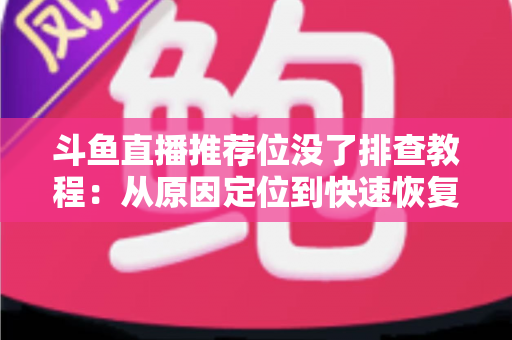 斗鱼直播推荐位没了排查教程：从原因定位到快速恢复的全流程实操指南