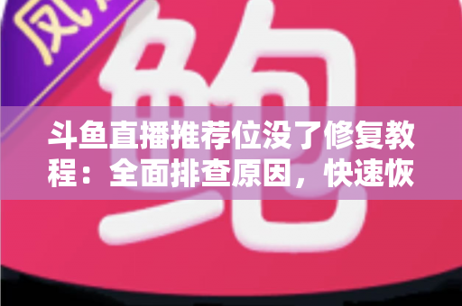 斗鱼直播推荐位没了修复教程：全面排查原因，快速恢复直播间曝光的完整实用指南