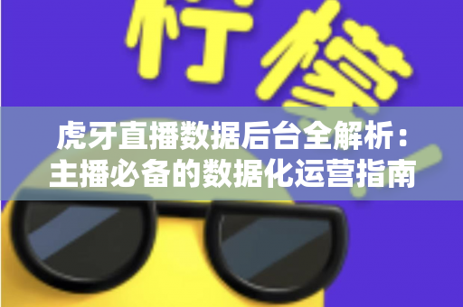虎牙直播数据后台全解析：主播必备的数据化运营指南