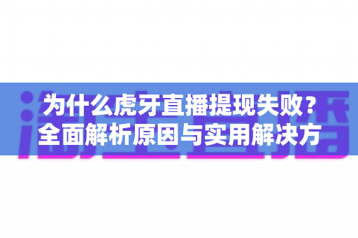 为什么虎牙直播提现失败？全面解析原因与实用解决方案指南