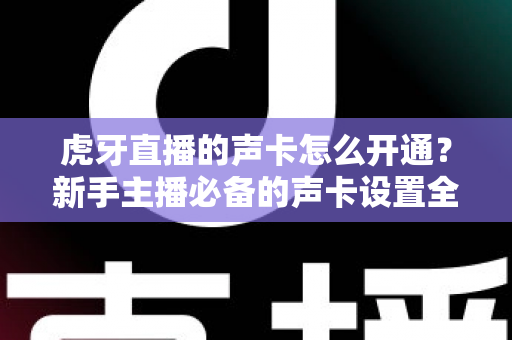 虎牙直播的声卡怎么开通？新手主播必备的声卡设置全攻略