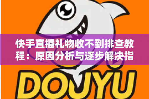 快手直播礼物收不到排查教程:原因分析与逐步解决指南,帮您快速找回每一份直播收益 快手直播礼物收不到排查教程:原因分析与逐步解决指南,帮您快速找回每一份直播收益