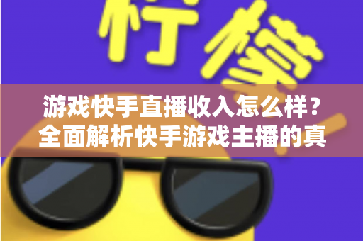 游戏快手直播收入怎么样?全面解析快手游戏主播的真实赚钱方式与收入水平 游戏快手直播收入怎么样?全面解析快手游戏主播的真实赚钱方式与收入水平