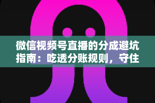 微信视频号直播的分成避坑指南:吃透分账规则,守住你的每一分直播收益 微信视频号直播的分成避坑指南:吃透分账规则,守住你的每一分直播收益
