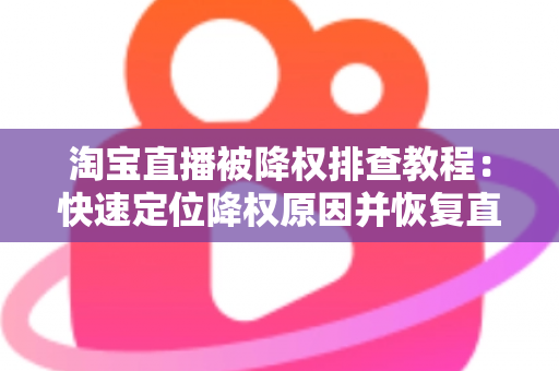 淘宝直播被降权排查教程：快速定位降权原因并恢复直播间权重的完整实战指南