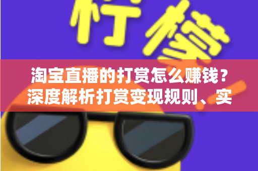 淘宝直播的打赏怎么赚钱？深度解析打赏变现规则、实战技巧与收益提升全攻略