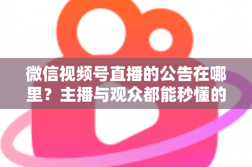 微信视频号直播的公告在哪里？主播与观众都能秒懂的查找与设置全攻略