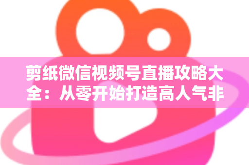 剪纸微信视频号直播攻略大全:从零开始打造高人气非遗手艺直播间 剪纸微信视频号直播攻略大全:从零开始打造高人气非遗手艺直播间