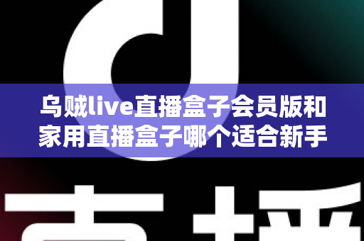 乌贼live直播盒子会员版和家用直播盒子哪个适合新手？新手主播选购全攻略与深度对比解析