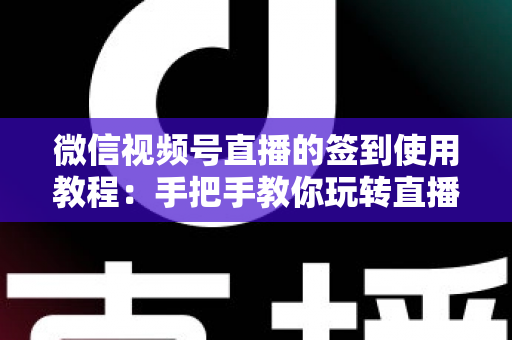 微信视频号直播的签到使用教程：手把手教你玩转直播间签到功能，快速提升互动率与粉丝粘性