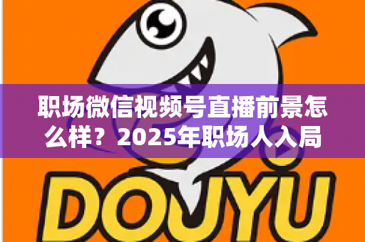 职场微信视频号直播前景怎么样？2025年职场人入局直播带货与个人IP的机遇趋势深度解析