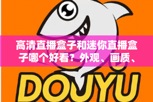 高清直播盒子和迷你直播盒子哪个好看?外观、画质、性能全面对比,帮你选对不选贵 高清直播盒子和迷你直播盒子哪个好看?外观、画质、性能全面对比,帮你选对不选贵