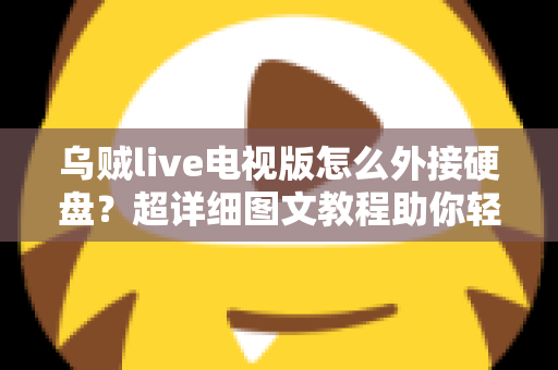 乌贼live电视版怎么外接硬盘?超详细图文教程助你轻松扩展存储,畅享海量影视资源 乌贼live电视版怎么外接硬盘?超详细图文教程助你轻松扩展存储,畅享海量影视资源
