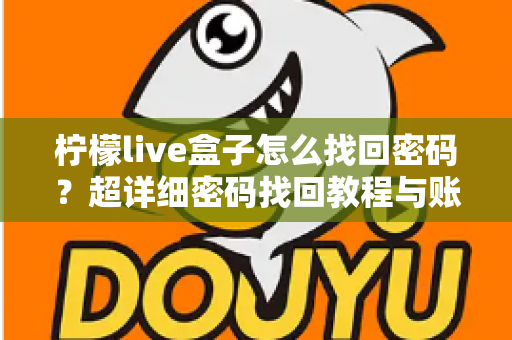 柠檬live盒子怎么找回密码？超详细密码找回教程与账号安全指南一文看懂
