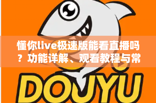 懂你live极速版能看直播吗?功能详解、观看教程与常见问题一网打尽 懂你live极速版能看直播吗?功能详解、观看教程与常见问题一网打尽