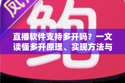 直播软件支持多开吗?一文读懂多开原理、实现方法与避坑指南 直播软件支持多开吗?一文读懂多开原理、实现方法与避坑指南