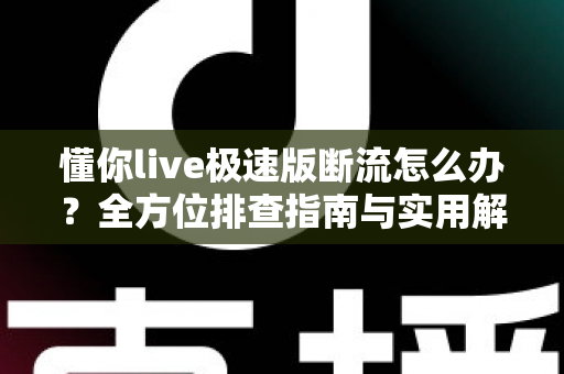 懂你live极速版断流怎么办？全方位排查指南与实用解决技巧大公开