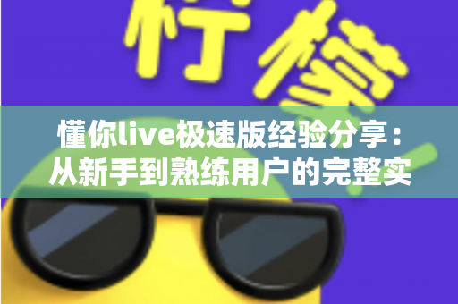懂你live极速版经验分享：从新手到熟练用户的完整实战指南